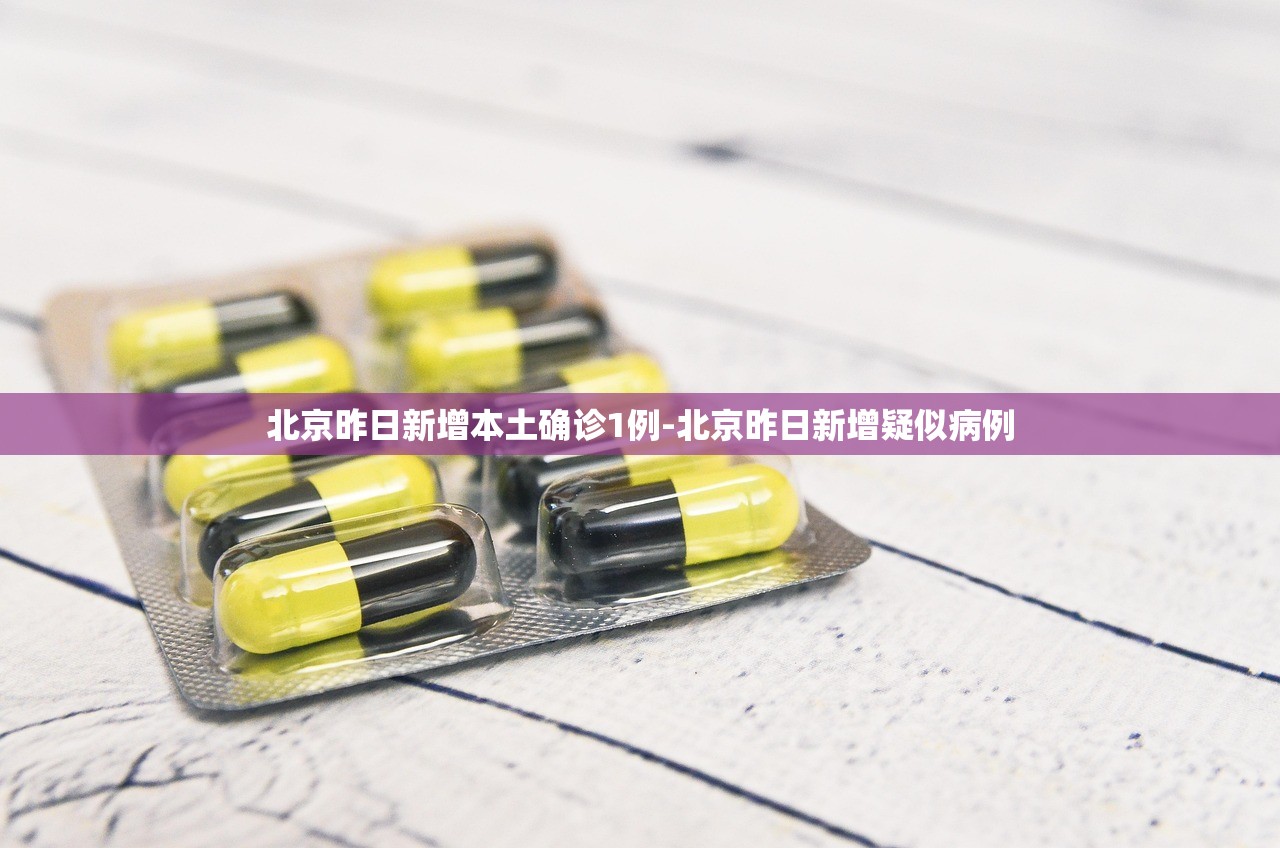 北京昨日新增本土确诊1例-北京昨日新增疑似病例